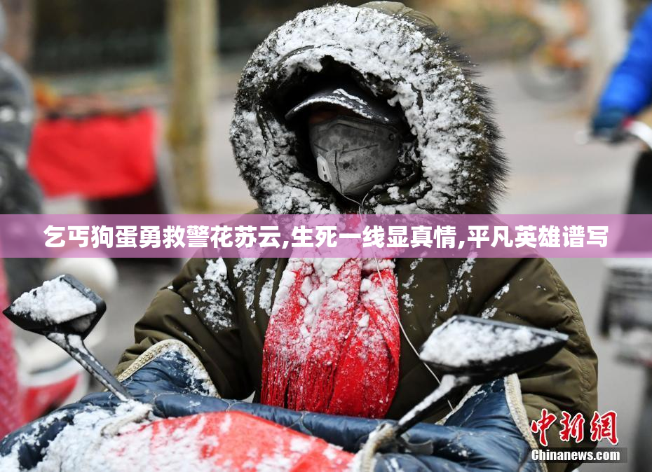 乞丐狗蛋勇救警花苏云,生死一线显真情,平凡英雄谱写