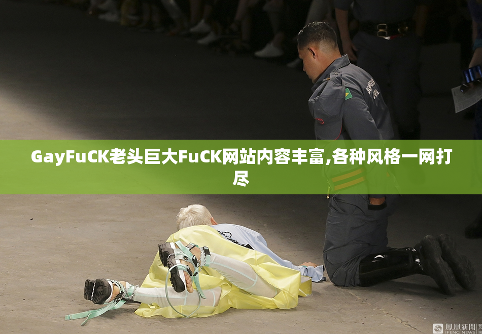 GayFuCK老头巨大FuCK网站内容丰富,各种风格一网打尽