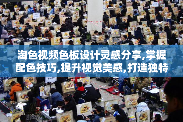 淘色视频色板设计灵感分享,掌握配色技巧,提升视觉美感,打造独特