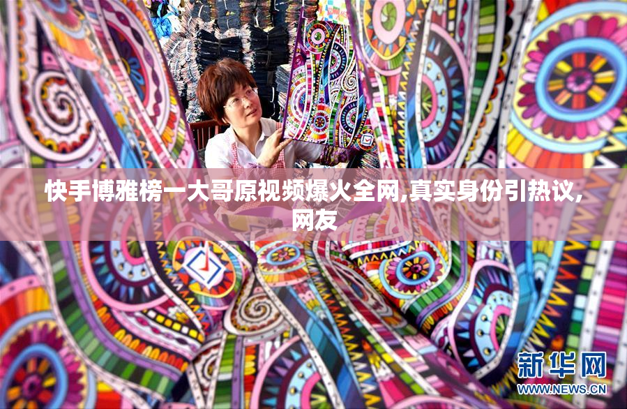 快手博雅榜一大哥原视频爆火全网,真实身份引热议,网友