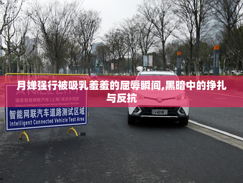 月婵强行被吸乳羞羞的屈辱瞬间,黑暗中的挣扎与反抗