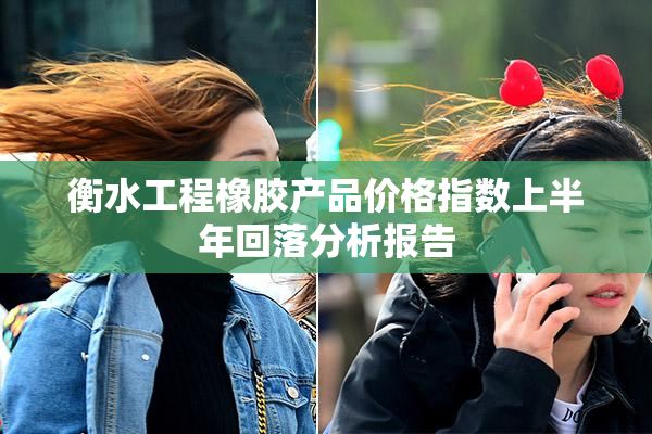 衡水工程橡胶产品价格指数上半年回落分析报告