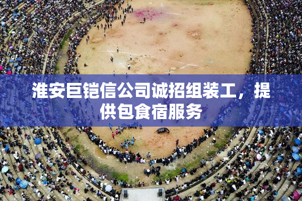 淮安巨铠信公司诚招组装工，提供包食宿服务