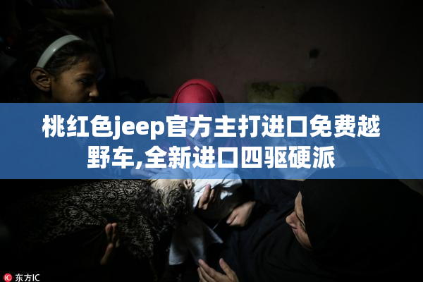 桃红色jeep官方主打进口免费越野车,全新进口四驱硬派