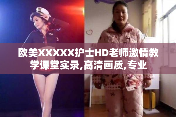 欧美XXXXX护士HD老师激情教学课堂实录,高清画质,专业