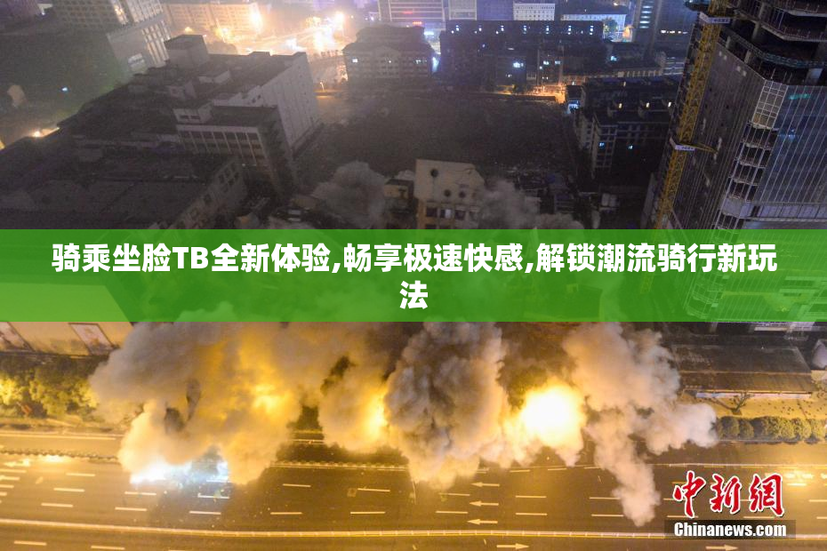骑乘坐脸TB全新体验,畅享极速快感,解锁潮流骑行新玩法