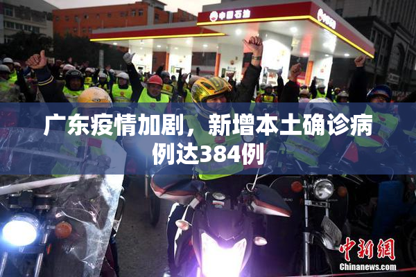 广东疫情加剧，新增本土确诊病例达384例