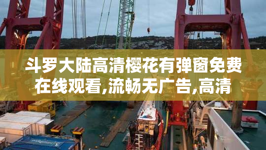 斗罗大陆高清樱花有弹窗免费在线观看,流畅无广告,高清