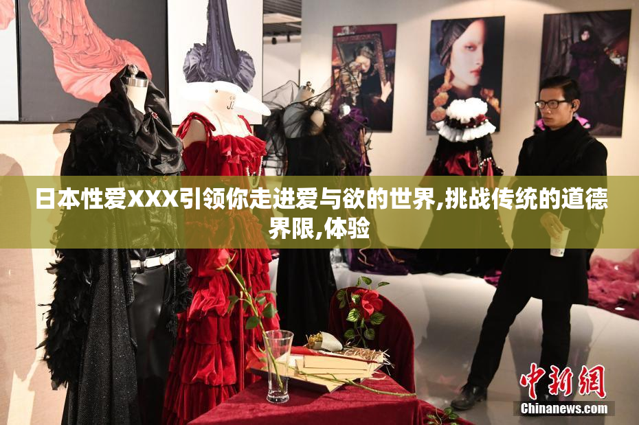 日本性爱XXX引领你走进爱与欲的世界,挑战传统的道德界限,体验