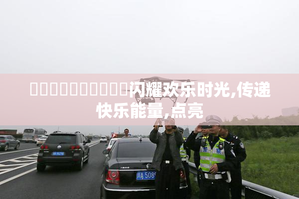 馃崋馃崋馃崋馃崋馃崋闪耀欢乐时光,传递快乐能量,点亮