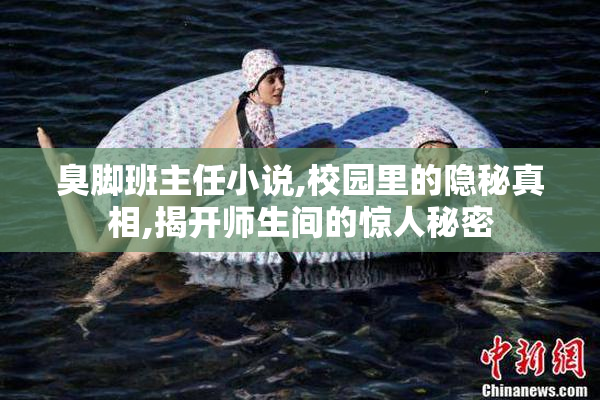 臭脚班主任小说,校园里的隐秘真相,揭开师生间的惊人秘密