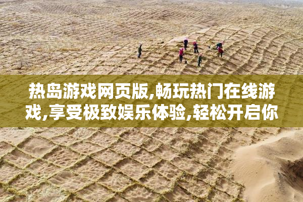热岛游戏网页版,畅玩热门在线游戏,享受极致娱乐体验,轻松开启你的
