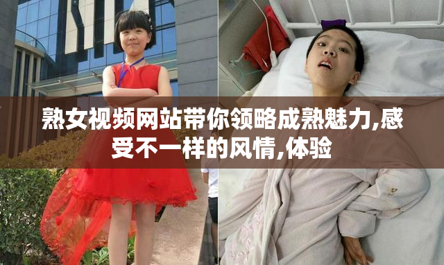熟女视频网站带你领略成熟魅力,感受不一样的风情,体验