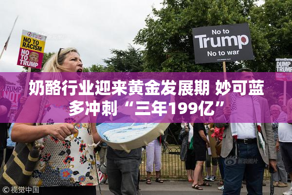 奶酪行业迎来黄金发展期 妙可蓝多冲刺“三年199亿”
