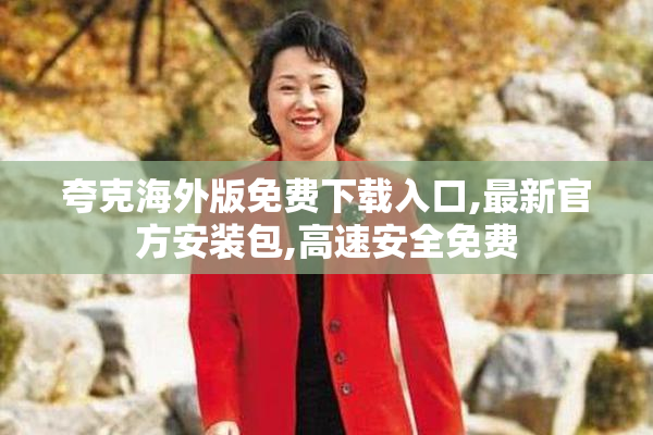 夸克海外版免费下载入口,最新官方安装包,高速安全免费