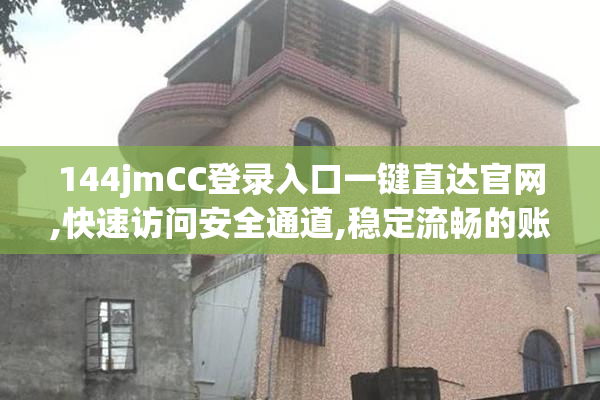144jmCC登录入口一键直达官网,快速访问安全通道,稳定流畅的账号