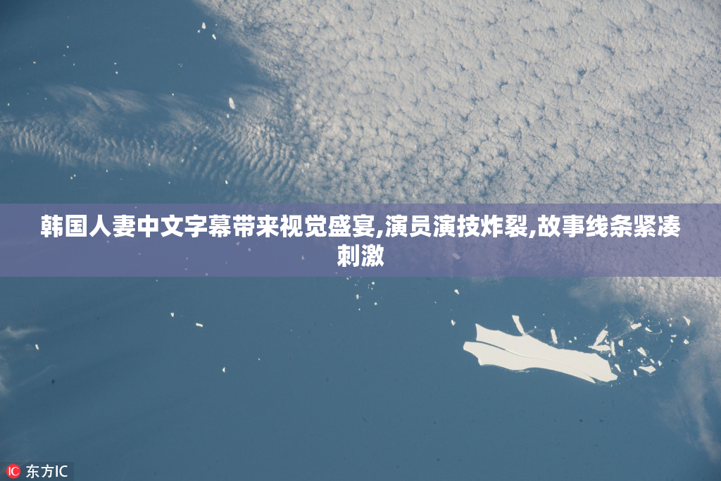 韩国人妻中文字幕带来视觉盛宴,演员演技炸裂,故事线条紧凑刺激