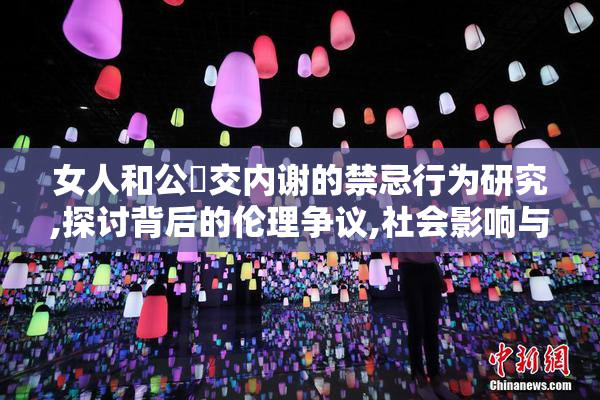 女人和公豬交内谢的禁忌行为研究,探讨背后的伦理争议,社会影响与