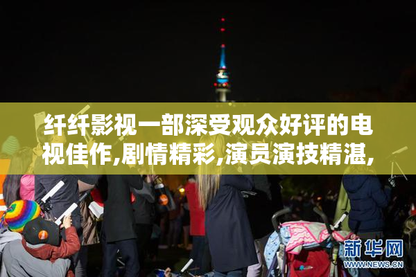 纤纤影视一部深受观众好评的电视佳作,剧情精彩,演员演技精湛,口碑
