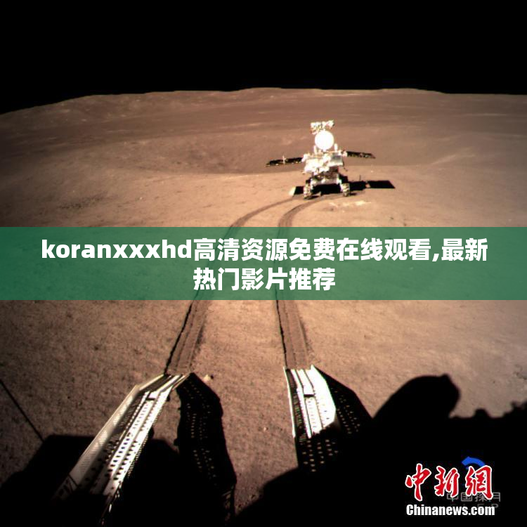 koranxxxhd高清资源免费在线观看,最新热门影片推荐