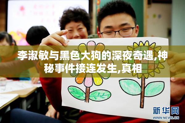 李淑敏与黑色大狗的深夜奇遇,神秘事件接连发生,真相