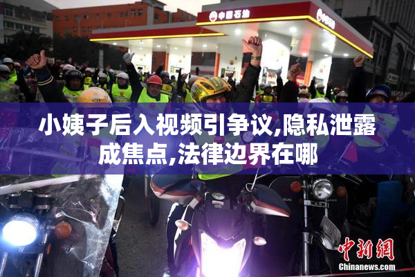 小姨子后入视频引争议,隐私泄露成焦点,法律边界在哪