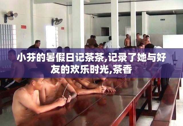小芬的暑假日记茶茶,记录了她与好友的欢乐时光,茶香