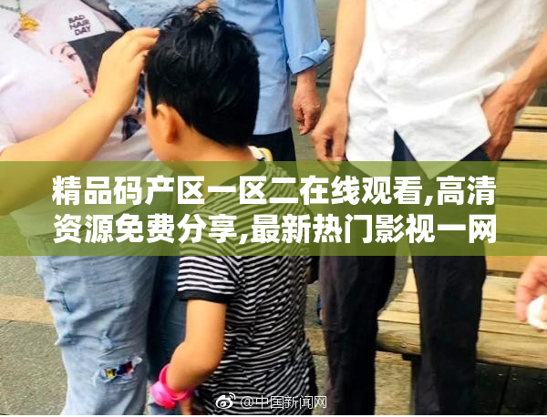 精品码产区一区二在线观看,高清资源免费分享,最新热门影视一网打尽