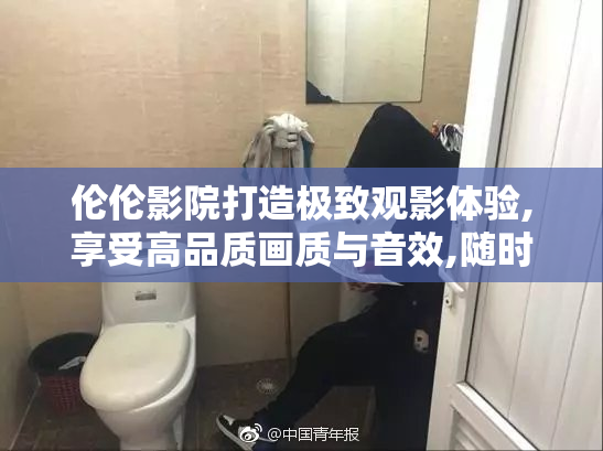 伦伦影院打造极致观影体验,享受高品质画质与音效,随时随地进入