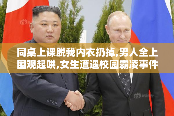 同桌上课脱我内衣扔掉,男人全上围观起哄,女生遭遇校园霸凌事件