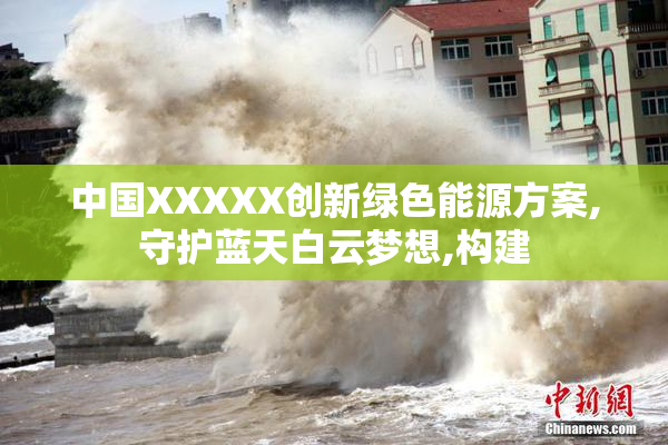 中国XXXXX创新绿色能源方案,守护蓝天白云梦想,构建