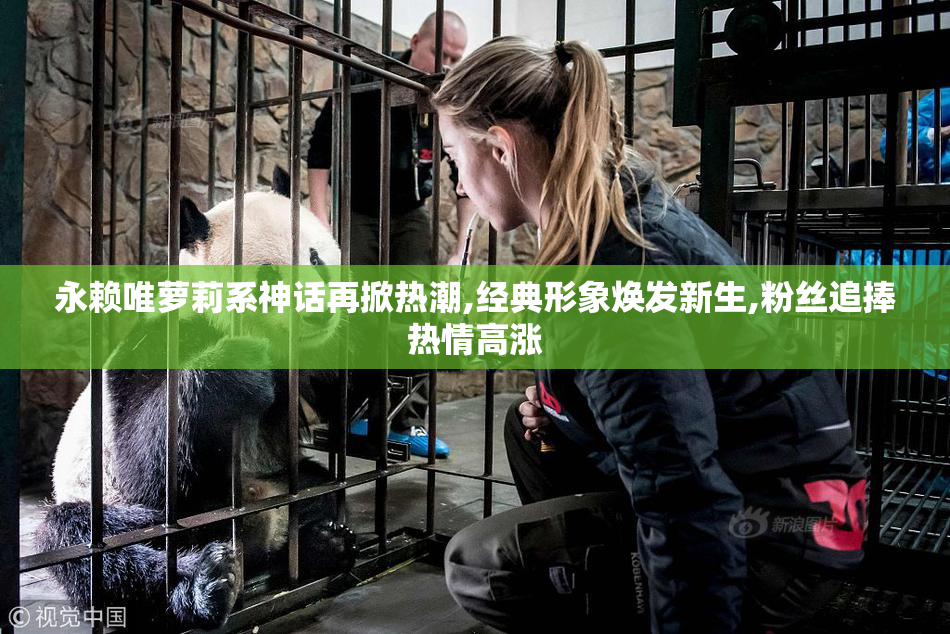 永赖唯萝莉系神话再掀热潮,经典形象焕发新生,粉丝追捧热情高涨
