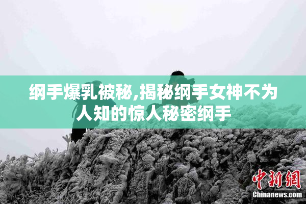 纲手爆乳被秘,揭秘纲手女神不为人知的惊人秘密纲手