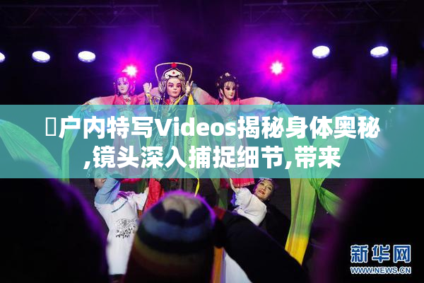 隂户内特写Videos揭秘身体奥秘,镜头深入捕捉细节,带来