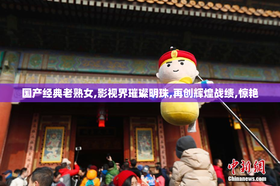 国产经典老熟女,影视界璀璨明珠,再创辉煌战绩,惊艳