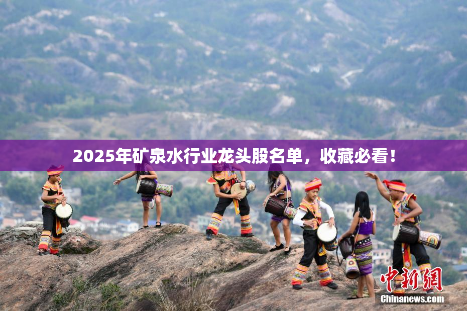 2025年矿泉水行业龙头股名单，收藏必看！