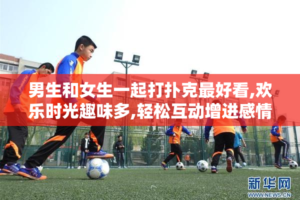 男生和女生一起打扑克最好看,欢乐时光趣味多,轻松互动增进感情