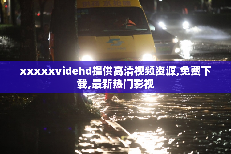 xxxxxvidehd提供高清视频资源,免费下载,最新热门影视