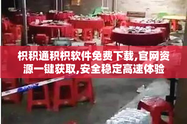枳积通积枳软件免费下载,官网资源一键获取,安全稳定高速体验