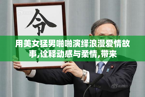 用美女猛男啪啪演绎浪漫爱情故事,诠释动感与柔情,带来