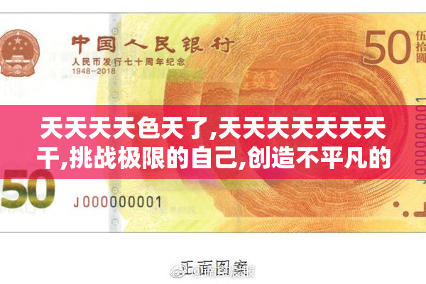 天天天天色天了,天天天天天天天干,挑战极限的自己,创造不平凡的