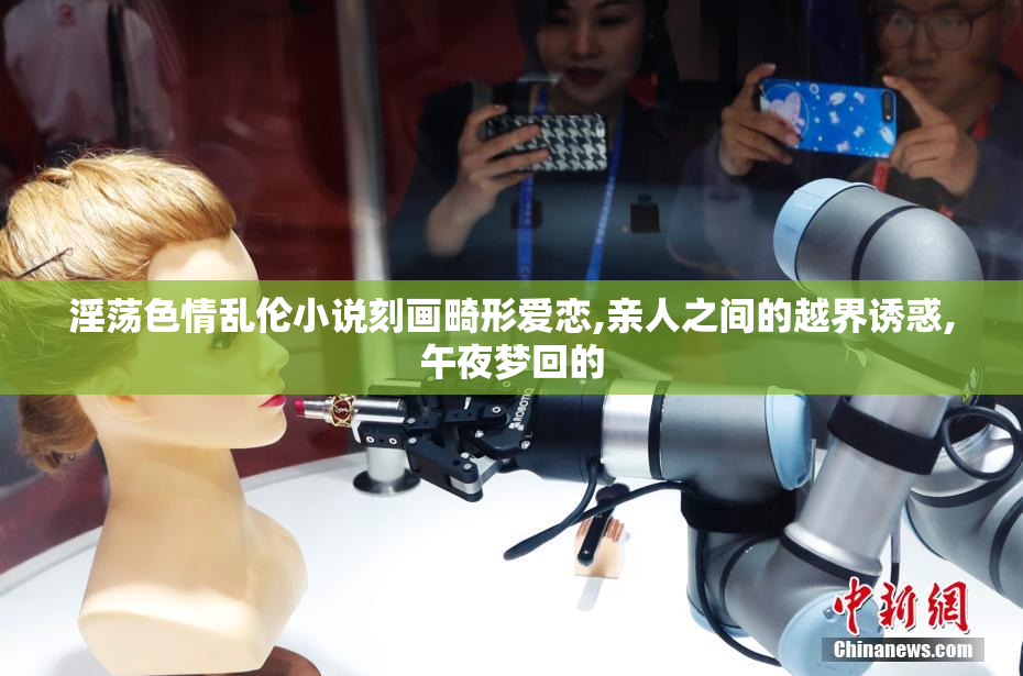 淫荡色情乱伦小说刻画畸形爱恋,亲人之间的越界诱惑,午夜梦回的