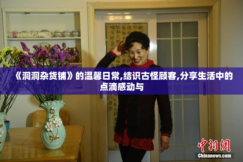 《洞洞杂货铺》的温馨日常,结识古怪顾客,分享生活中的点滴感动与