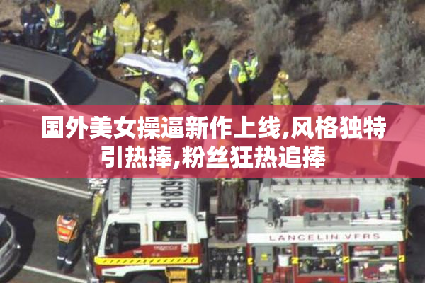 国外美女操逼新作上线,风格独特引热捧,粉丝狂热追捧