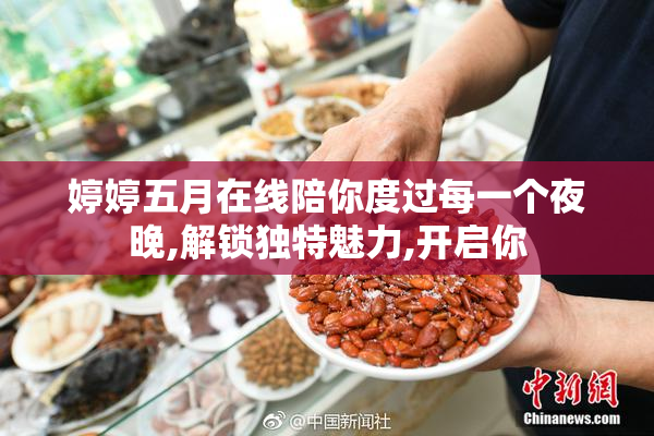 婷婷五月在线陪你度过每一个夜晚,解锁独特魅力,开启你