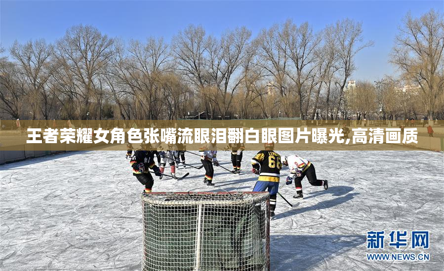 王者荣耀女角色张嘴流眼泪翻白眼图片曝光,高清画质