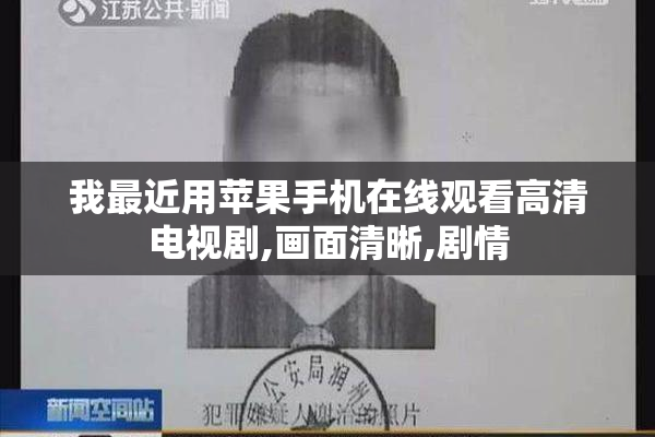 我最近用苹果手机在线观看高清电视剧,画面清晰,剧情