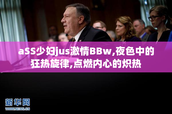 aSS少妇jus激情BBw,夜色中的狂热旋律,点燃内心的炽热
