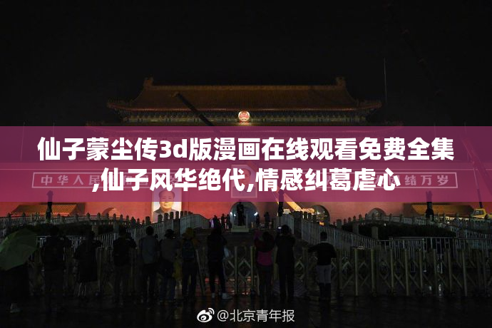 仙子蒙尘传3d版漫画在线观看免费全集,仙子风华绝代,情感纠葛虐心