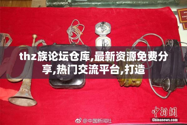 thz族论坛仓库,最新资源免费分享,热门交流平台,打造